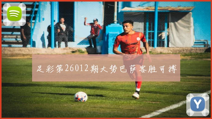 足彩第26012期大势巴萨客胜可搏