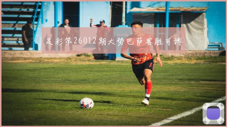 足彩第26012期大势巴萨客胜可搏