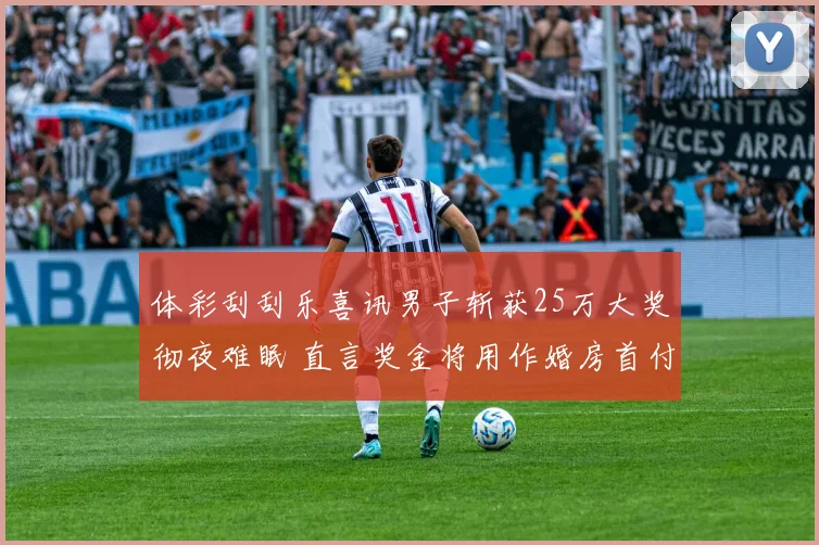 体彩刮刮乐喜讯男子斩获25万大奖彻夜难眠 直言奖金将用作婚房首付