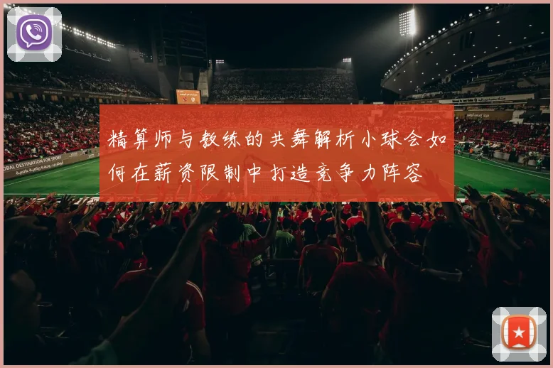 精算师与教练的共舞解析小球会如何在薪资限制中打造竞争力阵容